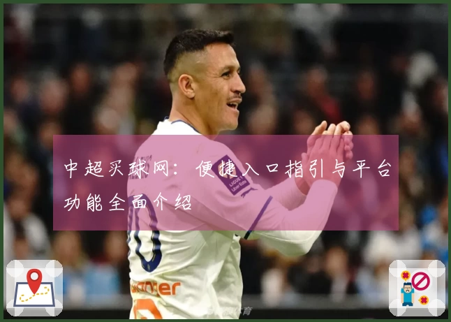 中超买球网:便捷入口指引与平台功能全面介绍