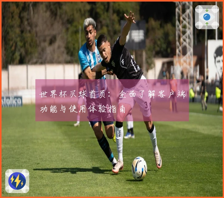 世界杯买球首页：全面了解客户端功能与使用体验指南