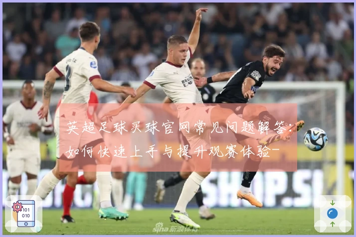 英超足球买球官网常见问题解答：如何快速上手与提升观赛体验-