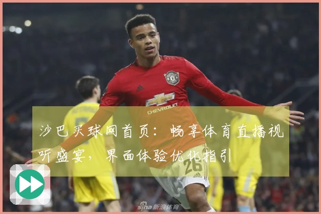 沙巴买球网首页:畅享体育直播视听盛宴,界面体验优化指引