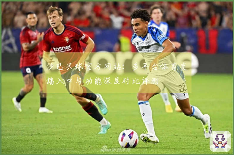 沙巴买球官方网站：多平台体育直播入口与功能深度对比评测
