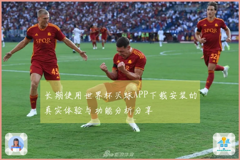 长期使用世界杯买球APP下载安装的真实体验与功能分析分享