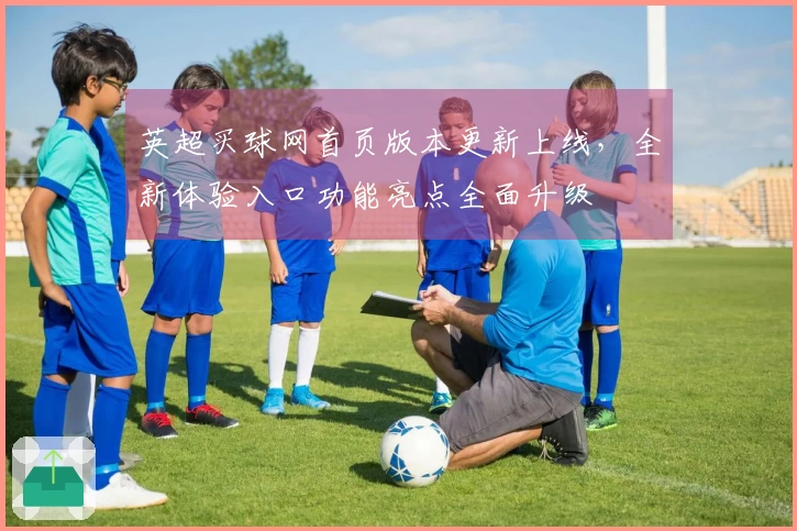 英超买球网首页版本更新上线，全新体验入口功能亮点全面升级