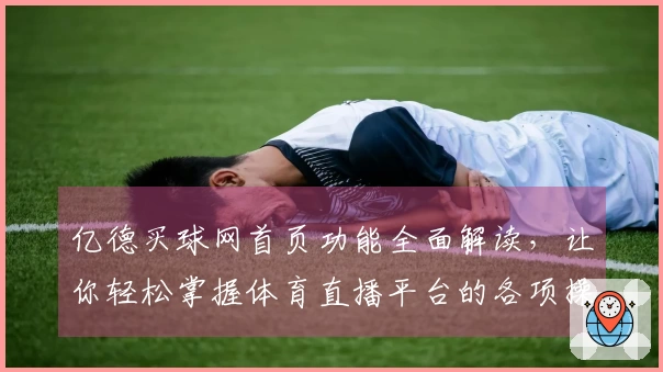 亿德买球网首页功能全面解读，让你轻松掌握体育直播平台的各项操作技巧