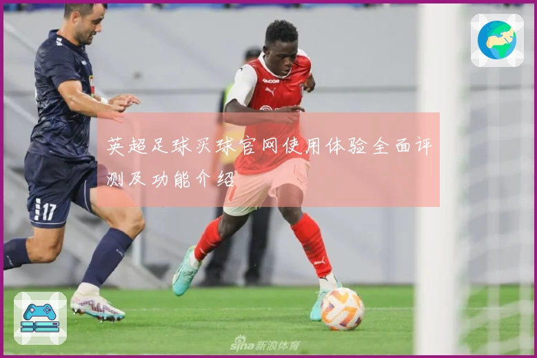 英超足球买球官网使用体验全面评测及功能介绍