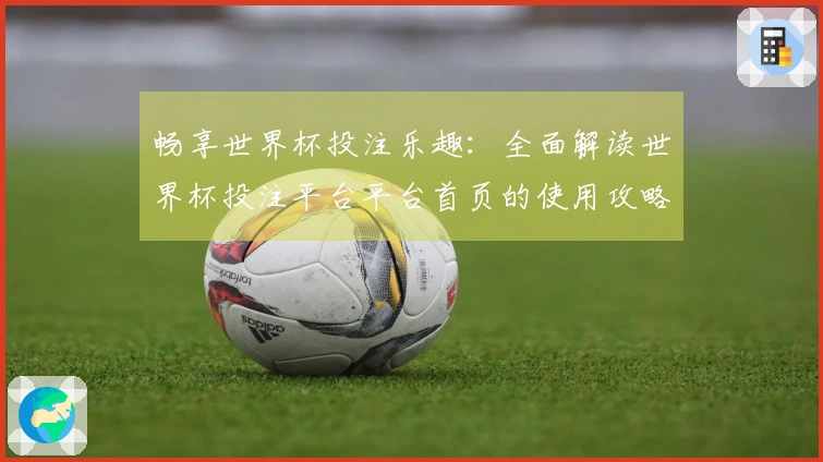 畅享世界杯投注乐趣：全面解读世界杯投注平台平台首页的使用攻略与功能体验