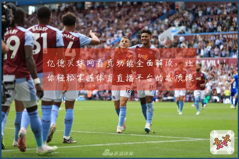亿德买球网首页功能全面解读，让你轻松掌握体育直播平台的各项操作技巧