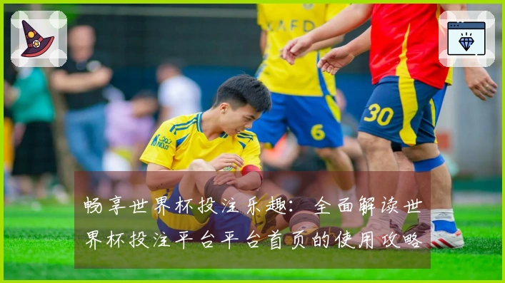 畅享世界杯投注乐趣：全面解读世界杯投注平台平台首页的使用攻略与功能体验