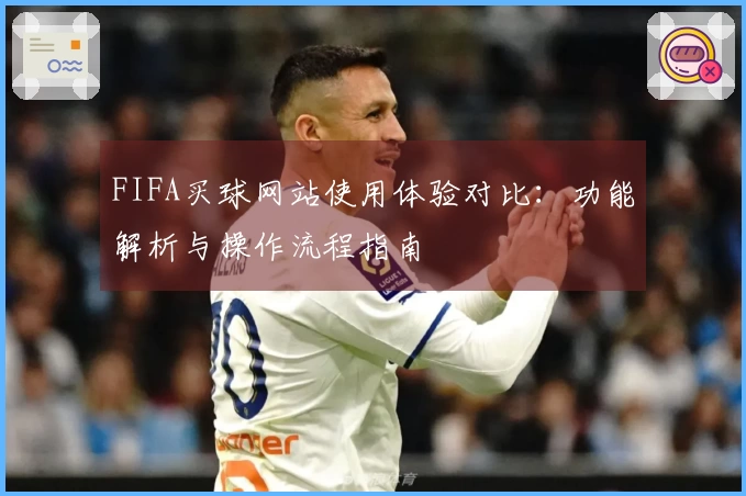 FIFA买球网站使用体验对比：功能解析与操作流程指南