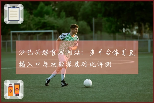 沙巴买球官方网站：多平台体育直播入口与功能深度对比评测