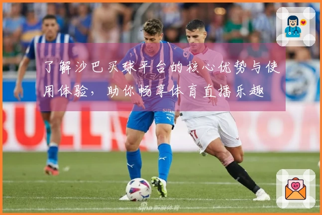 了解沙巴买球平台的核心优势与使用体验，助你畅享体育直播乐趣