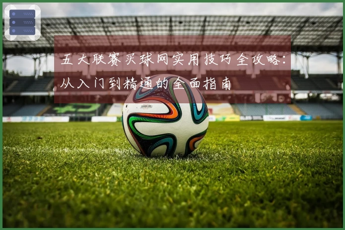 五大联赛买球网实用技巧全攻略：从入门到精通的全面指南