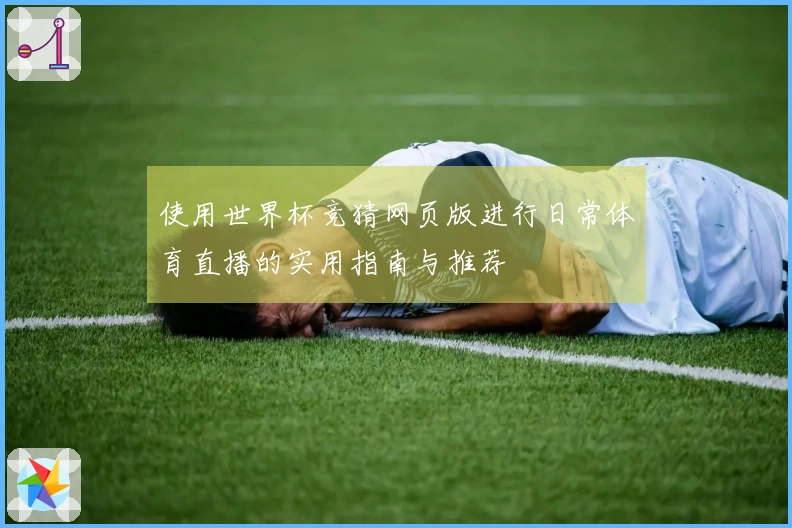 使用世界杯竞猜网页版进行日常体育直播的实用指南与推荐